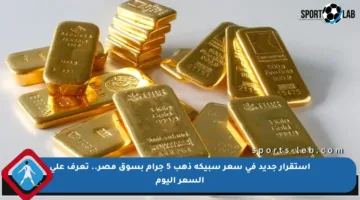 استقرار جديد في سعر سبيكة ذهب 5 جرام بسوق مصر.. تعرف على السعر اليوم